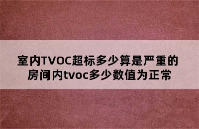 室内TVOC超标多少算是严重的 房间内tvoc多少数值为正常